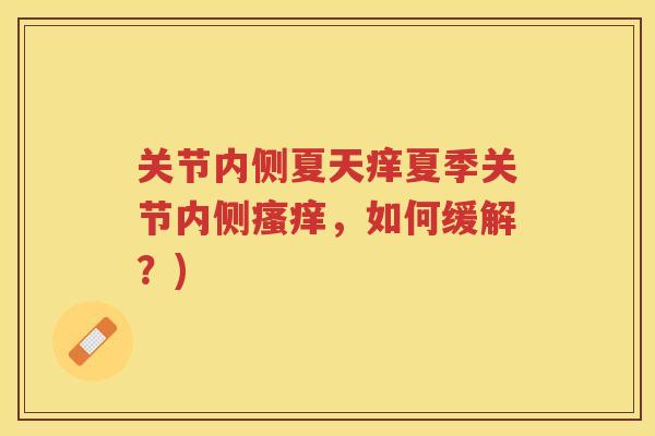 关节内侧夏天痒夏季关节内侧,如何缓解?) 关节内侧夏天痒夏季关节内侧,如何缓解?)