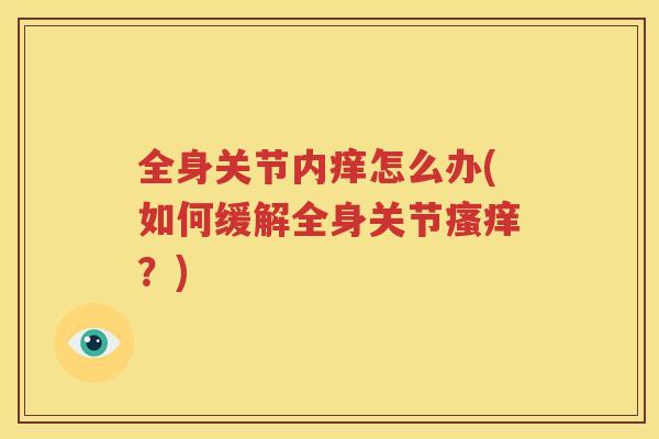 全身关节内痒怎么办(如何缓解全身关节?) 全身关节内痒怎么办(如何缓解全身关节?)