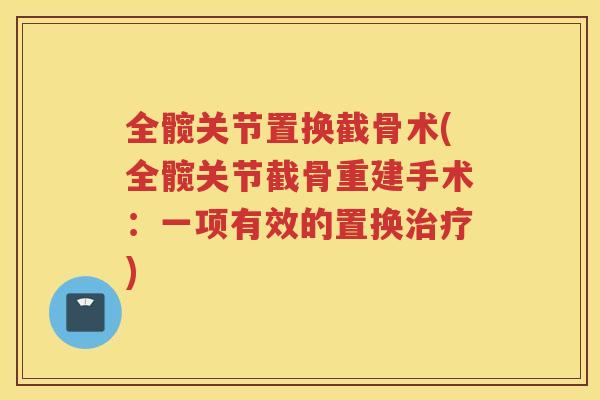 全髋关节置换截骨术(全髋关节截骨重建手术:一项有效的置换) 全髋关节置换截骨术(全髋关节截骨重建手术:一项有效的置换)