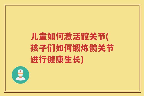 儿童如何激活髋关节(孩子们如何锻炼髋关节进行健康生长) 儿童如何激活髋关节(孩子们如何锻炼髋关节进行健康生长)