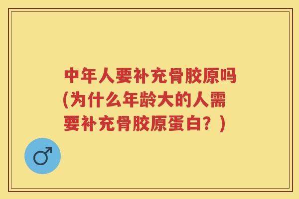 中年人要补充骨胶原吗(为什么年龄大的人需要补充骨胶原蛋白?) 中年人要补充骨胶原吗(为什么年龄大的人需要补充骨胶原蛋白?)