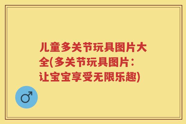 儿童多关节玩具图片大全(多关节玩具图片：让宝宝享受无限乐趣)