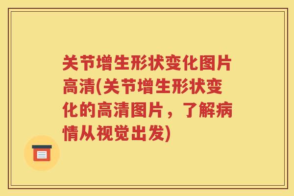 关节增生形状变化图片高清(关节增生形状变化的高清图片,了解情从视觉出发) 关节增生形状变化图片高清(关节增生形状变化的高清图片,了解情从视觉出发)