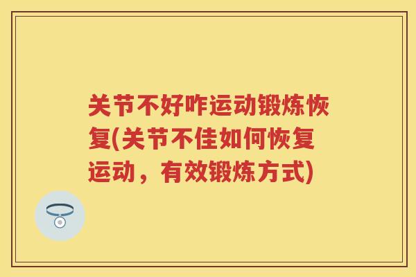 关节不好咋运动锻炼恢复(关节不佳如何恢复运动，有效锻炼方式)