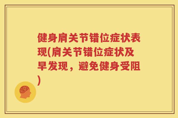 健身肩关节错位症状表现(肩关节错位症状及早发现,避免健身受阻) 健身肩关节错位症状表现(肩关节错位症状及早发现,避免健身受阻)