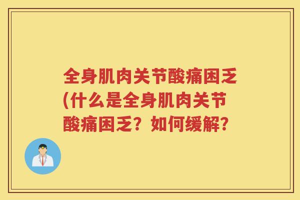 全身肌肉关节酸痛困乏(什么是全身肌肉关节酸痛困乏?如何缓解? 全身肌肉关节酸痛困乏(什么是全身肌肉关节酸痛困乏?如何缓解?