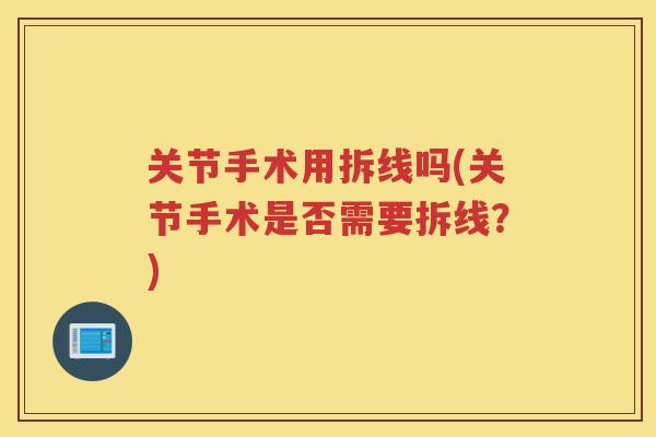 关节手术用拆线吗(关节手术是否需要拆线？)
