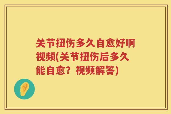 关节扭伤多久自愈好啊视频(关节扭伤后多久能自愈？视频解答)