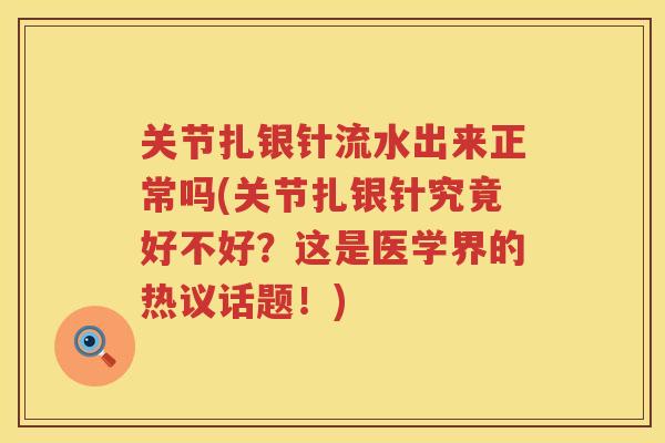 关节扎银针流水出来正常吗(关节扎银针究竟好不好?这是医学界的热议话题!) 关节扎银针流水出来正常吗(关节扎银针究竟好不好?这是医学界的热议话题!)