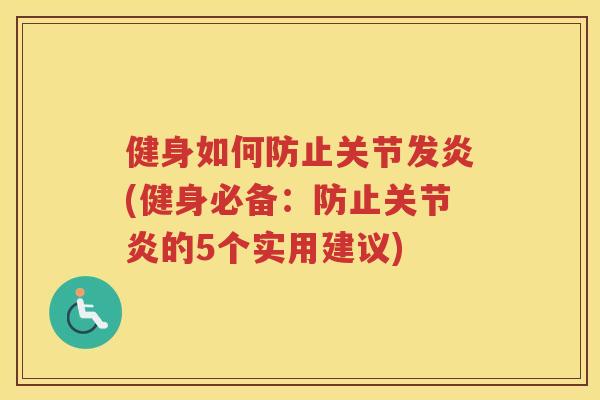 健身如何防止关节发炎(健身必备：防止的5个实用建议)