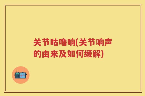 关节咕噜响(关节响声的由来及如何缓解)
