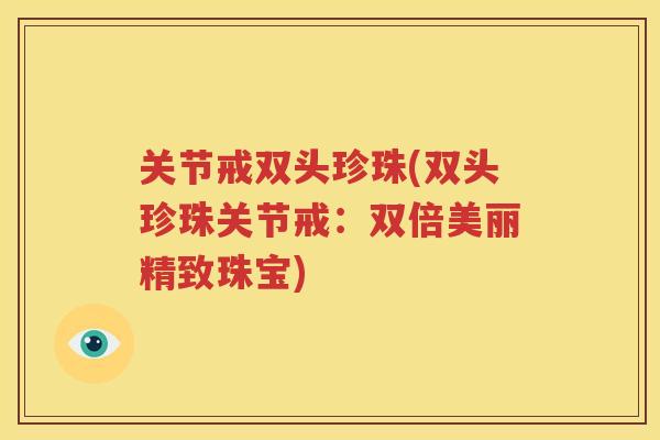 关节戒双头珍珠(双头珍珠关节戒：双倍美丽精致珠宝)