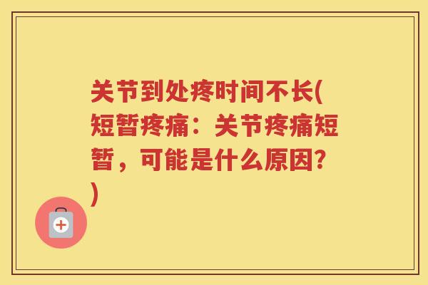 关节到处疼时间不长(短暂：关节短暂，可能是什么原因？)