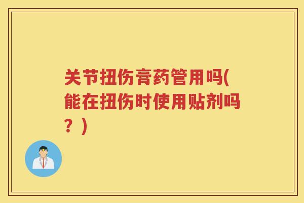 关节扭伤膏药管用吗(能在扭伤时使用贴剂吗?) 关节扭伤膏药管用吗(能在扭伤时使用贴剂吗?)