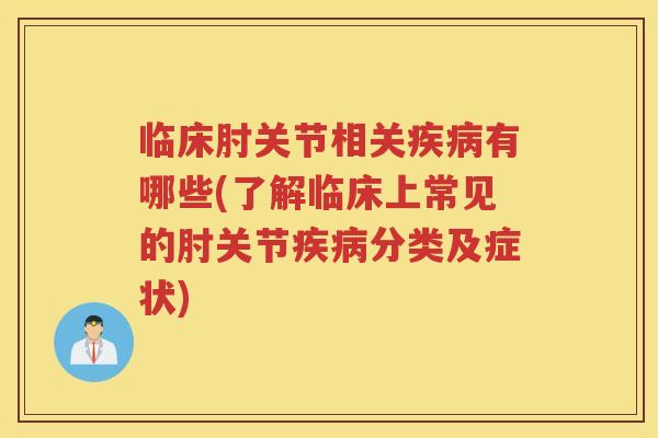 临床肘关节相关有哪些(了解临床上常见的肘关节分类及症状) 临床肘关节相关有哪些(了解临床上常见的肘关节分类及症状)
