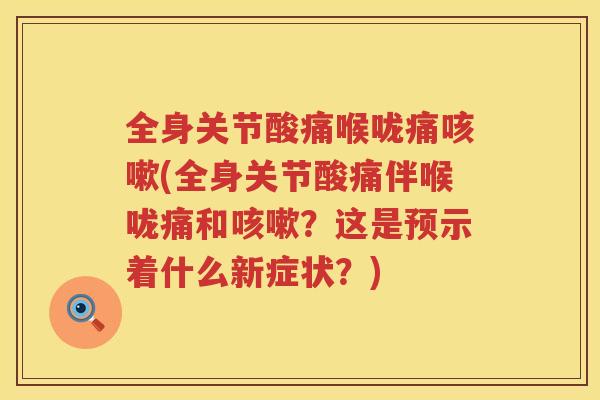 全身关节酸痛喉咙痛(全身关节酸痛伴喉咙痛和?这是预示着什么新症状?) 全身关节酸痛喉咙痛(全身关节酸痛伴喉咙痛和?这是预示着什么新症状?)