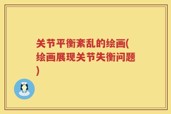 关节平衡紊乱的绘画(绘画展现关节失衡问题)