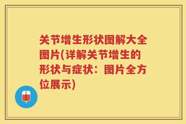 关节增生形状图解大全图片(详解关节增生的形状与症状:图片全方位展示) 关节增生形状图解大全图片(详解关节增生的形状与症状:图片全方位展示)
