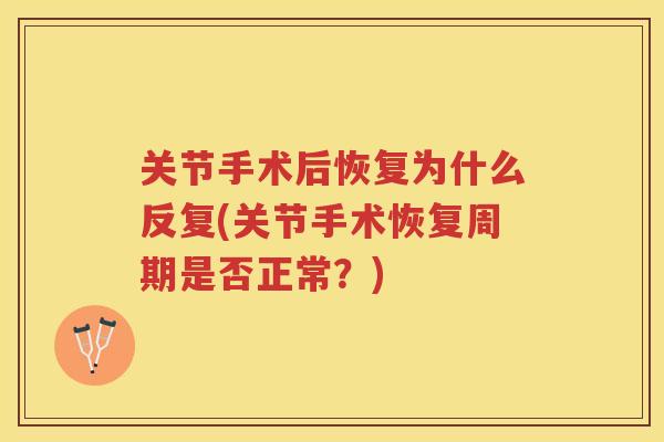 关节手术后恢复为什么反复(关节手术恢复周期是否正常?) 关节手术后恢复为什么反复(关节手术恢复周期是否正常?)