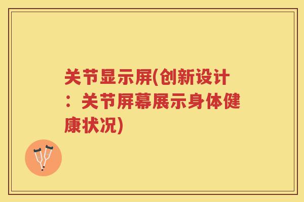关节显示屏(创新设计:关节屏幕展示身体健康状况) 关节显示屏(创新设计:关节屏幕展示身体健康状况)