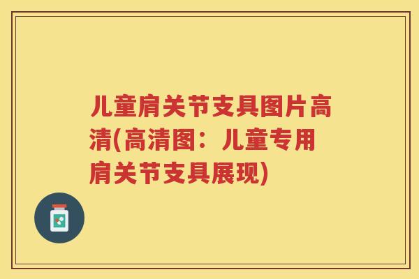 儿童肩关节支具图片高清(高清图：儿童专用肩关节支具展现)