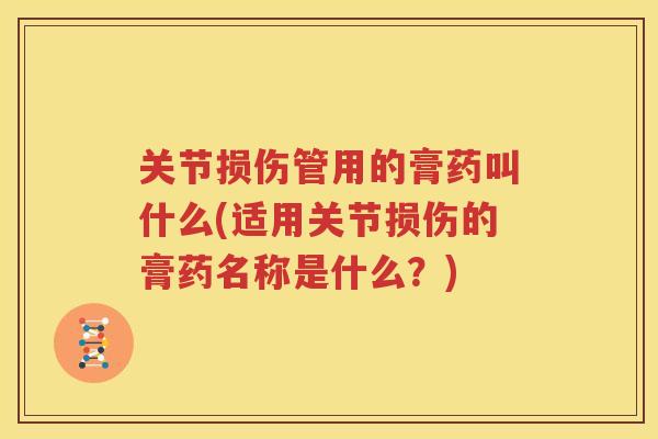 关节损伤管用的膏药叫什么(适用关节损伤的膏药名称是什么?) 关节损伤管用的膏药叫什么(适用关节损伤的膏药名称是什么?)
