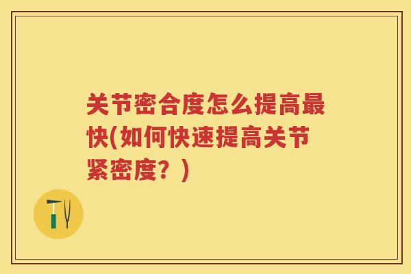 关节密合度怎么提高快(如何快速提高关节紧密度？)