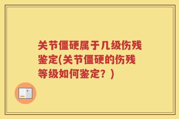 关节属于几级伤残鉴定(关节的伤残等级如何鉴定?) 关节属于几级伤残鉴定(关节的伤残等级如何鉴定?)