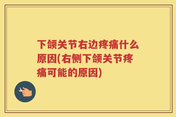 下颌关节右边什么原因(右侧下颌关节可能的原因) 下颌关节右边什么原因(右侧下颌关节可能的原因)