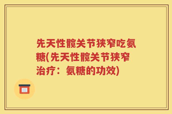 先天性髋关节狭窄吃氨糖(先天性髋关节狭窄:氨糖的功效) 先天性髋关节狭窄吃氨糖(先天性髋关节狭窄:氨糖的功效)