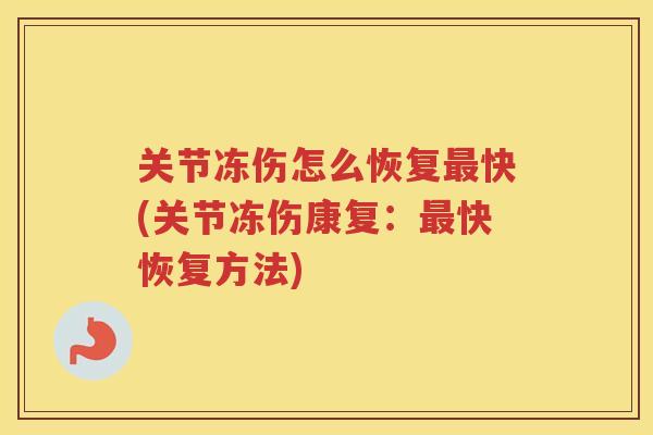 关节冻伤怎么恢复快(关节冻伤康复:快恢复方法) 关节冻伤怎么恢复快(关节冻伤康复:快恢复方法)