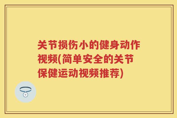 关节损伤小的健身动作视频(简单安全的关节保健运动视频推荐) 关节损伤小的健身动作视频(简单安全的关节保健运动视频推荐)