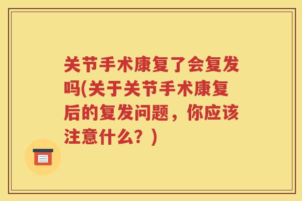 关节手术康复了会复发吗(关于关节手术康复后的复发问题，你应该注意什么？)