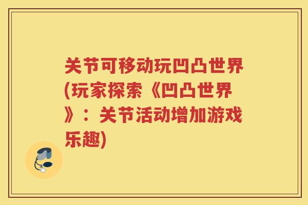 关节可移动玩凹凸世界(玩家探索《凹凸世界》：关节活动增加游戏乐趣)