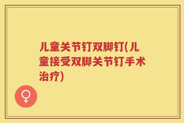 儿童关节钉双脚钉(儿童接受双脚关节钉手术)