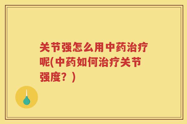 关节强怎么用呢(如何关节强度?) 关节强怎么用呢(如何关节强度?)