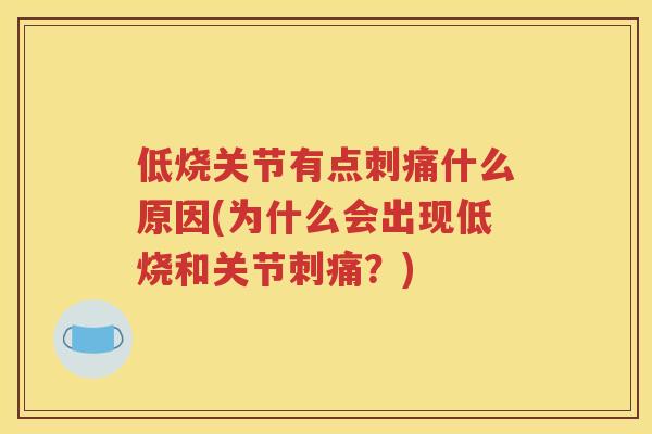 低烧关节有点刺痛什么原因(为什么会出现低烧和关节刺痛?) 低烧关节有点刺痛什么原因(为什么会出现低烧和关节刺痛?)