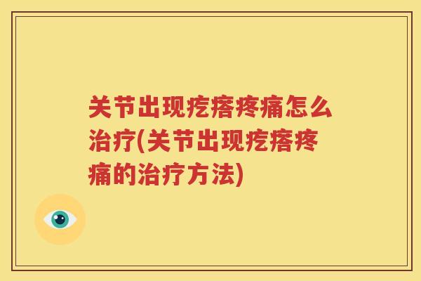 关节出现疙瘩怎么(关节出现疙瘩的方法) 关节出现疙瘩怎么(关节出现疙瘩的方法)
