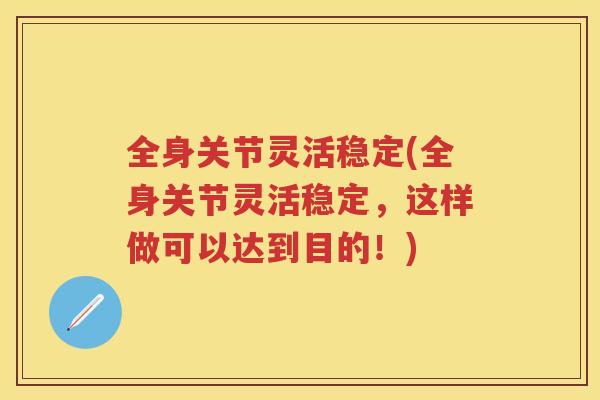 全身关节灵活稳定(全身关节灵活稳定，这样做可以达到目的！)