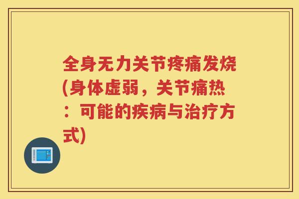 全身无力关节发烧(身体虚弱,关节痛热:可能的与方式) 全身无力关节发烧(身体虚弱,关节痛热:可能的与方式)