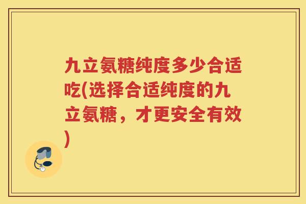 九立氨糖纯度多少合适吃(选择合适纯度的九立氨糖,才更安全有效) 九立氨糖纯度多少合适吃(选择合适纯度的九立氨糖,才更安全有效)