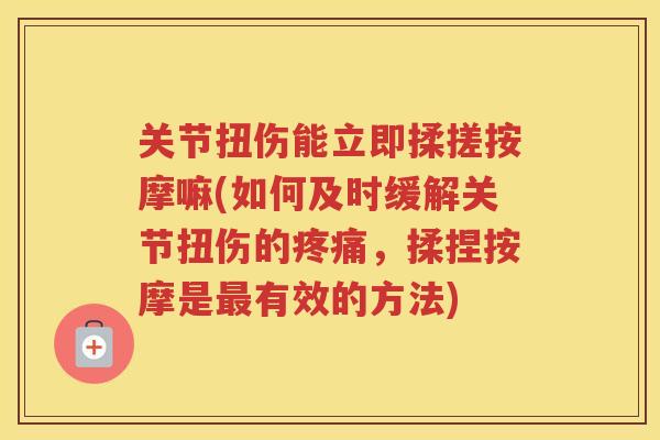 关节扭伤能立即揉搓按摩嘛(如何及时缓解关节扭伤的，揉捏按摩是有效的方法)