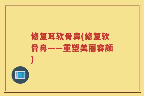 修复耳软骨鼻(修复软骨鼻——重塑美丽容颜)