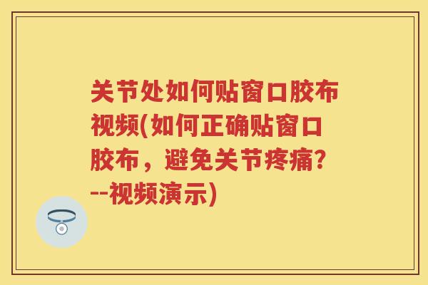 关节处如何贴窗口胶布视频(如何正确贴窗口胶布,避免关节?--视频演示) 关节处如何贴窗口胶布视频(如何正确贴窗口胶布,避免关节?--视频演示)