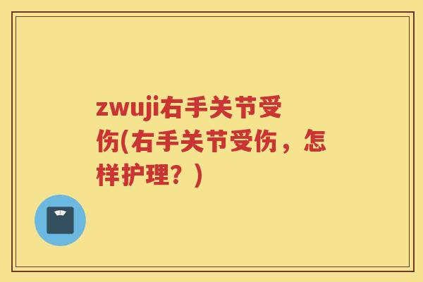 zwuji右手关节受伤(右手关节受伤,怎样护理?) zwuji右手关节受伤(右手关节受伤,怎样护理?)