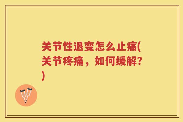 关节性退变怎么(关节,如何缓解?) 关节性退变怎么(关节,如何缓解?)