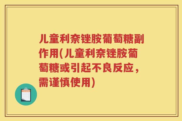 儿童利奈锉胺葡萄糖副作用(儿童利奈锉胺葡萄糖或引起不良反应,需谨慎使用) 儿童利奈锉胺葡萄糖副作用(儿童利奈锉胺葡萄糖或引起不良反应,需谨慎使用)