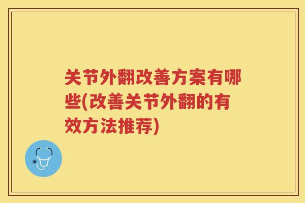 关节外翻改善方案有哪些(改善关节外翻的有效方法推荐) 关节外翻改善方案有哪些(改善关节外翻的有效方法推荐)