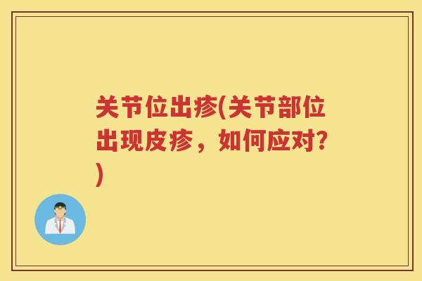 关节位出疹(关节部位出现皮疹，如何应对？)