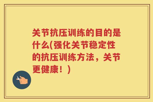关节抗压训练的目的是什么(强化关节稳定性的抗压训练方法，关节更健康！)